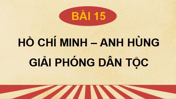 Giáo án điện tử Lịch Sử 12 Cánh diều Bài 15: Hồ Chí Minh - Anh hùng giải phóng dân tộc | PPT Lịch Sử 12