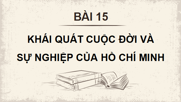 Giáo án điện tử Lịch Sử 12 Kết nối Bài 15: Khái quát cuộc đời và sự nghiệp của Hồ Chí Minh | PPT Sử 12 Kết nối tri thức