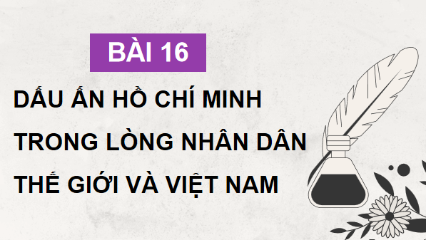 Giáo án điện tử Lịch Sử 12 Chân trời Bài 16: Dấu ấn Hồ Chí Minh trong lòng nhân dân thế giới và Việt Nam | PPT Sử 12 Chân trời sáng tạo