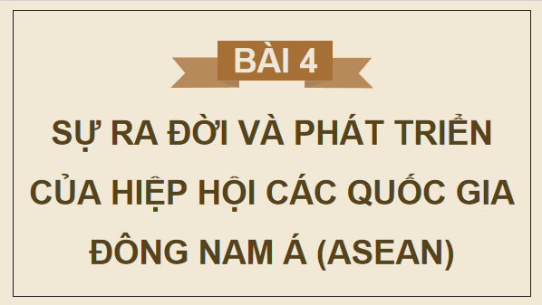 Giáo án điện tử Lịch Sử 12 Chân trời Bài 4: Sự ra đời và phát triển của Hiệp hội các quốc gia Đông Nam Á (ASEAN) | PPT Sử 12 Chân trời sáng tạo