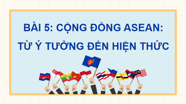 Giáo án điện tử Lịch Sử 12 Chân trời Bài 5: Cộng đồng ASEAN: Từ ý tưởng đến hiện thực | PPT Sử 12 Chân trời sáng tạo