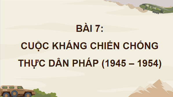 Giáo án điện tử Lịch Sử 12 Chân trời Bài 7: Cuộc kháng chiến chống thực dân Pháp (1945 - 1954) | PPT Sử 12 Chân trời sáng tạo