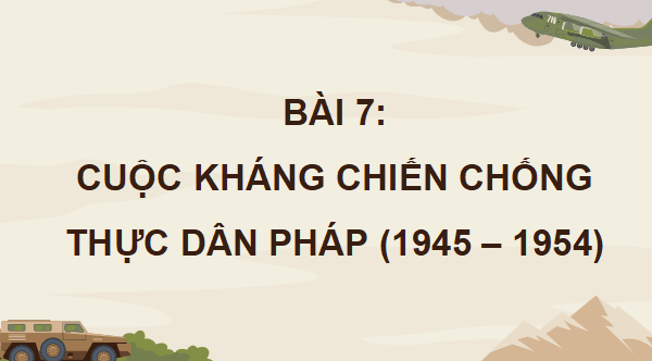 Giáo án điện tử Lịch Sử 12 Kết nối Bài 7: Cuộc kháng chiến chống thực dân Pháp (1945 - 1954) | PPT Sử 12 Kết nối tri thức