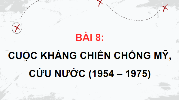 Giáo án điện tử Lịch Sử 12 Chân trời Bài 8: Cuộc kháng chiến chống Mỹ, cứu nước (1954 - 1975) | PPT Sử 12 Chân trời sáng tạo