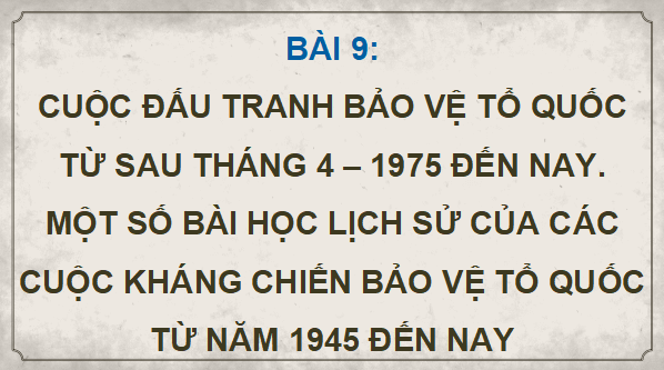 Giáo án điện tử Lịch Sử 12 Kết nối Bài 9: Cuộc đấu tranh bảo vệ Tổ quốc từ sau tháng 4 - 1975 đến nay. Một số bài học lịch sử của các cuộc kháng chiến bảo vệ Tổ quốc từ năm 1945 đến nay | PPT Sử 12 Kết nối tri thức