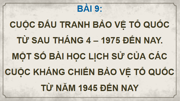 Giáo án điện tử Lịch Sử 12 Chân trời Bài 9: Đấu tranh bảo vệ Tổ quốc từ sau tháng 4 - 1975 đến nay. Một số bài học lịch sử của các cuộc kháng chiến bảo vệ Tổ quốc từ năm 1945 đến nay | PPT Sử 12 Chân trời sáng tạo