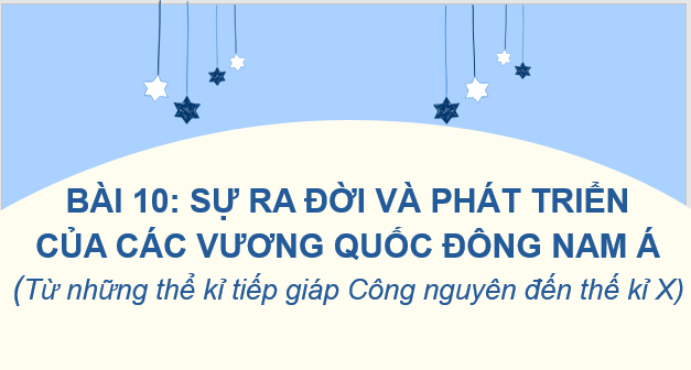 Giáo án điện tử Lịch Sử 6 Cánh diều Bài 10: Sự ra đời và phát triển của các vương quốc ở Đông Nam Á (Từ những thế kỉ tiếp giáp công nguyên đến thế kỉ X) | PPT Lịch Sử 6