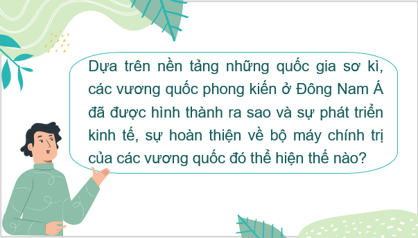 Giáo án điện tử Lịch Sử 6 Kết nối tri thức Bài 12: Sự hình thành và bước đầu phát triển của các vương quốc phong kiến ở Đông Nam Á (từ thế kỉ VII đến thế kỉ X) | PPT Lịch Sử 6