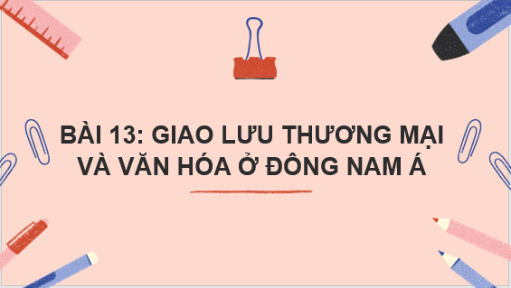 Giáo án điện tử Lịch Sử 6 Chân trời sáng tạo Bài 13: Giao lưu thương mại và văn hóa ở Đông Nam Á | PPT Lịch Sử 6