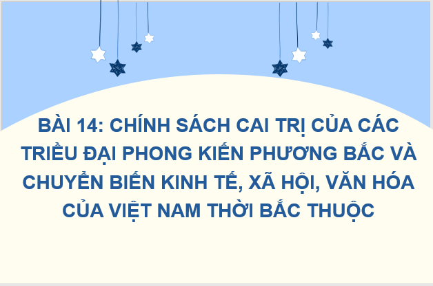 Giáo án điện tử Lịch Sử 6 Cánh diều Bài 14: Chính sách cai trị của các triều đại phong kiến phương bắc và chuyển biến kinh tế, xã hội, văn hóa của việt nam thời bắc thuộc | PPT Lịch Sử 6