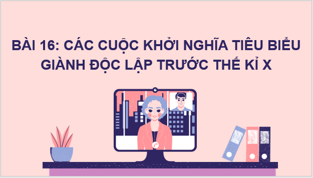 Giáo án điện tử Lịch Sử 6 Kết nối tri thức Bài 16: Các cuộc khởi nghĩa tiêu biểu giành độc lập trước thế kỉ X | PPT Lịch Sử 6