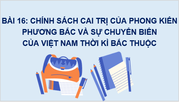 Giáo án điện tử Lịch Sử 6 Chân trời sáng tạo Bài 16: Chính sách cai trị của phong kiến phương Bắc và sự chuyển biến của Việt Nam thời kì Bắc thuộc | PPT Lịch Sử 6