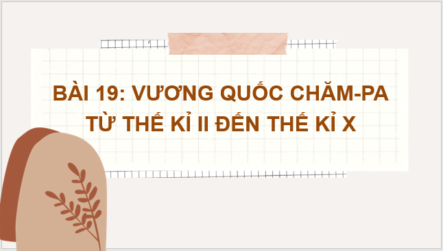 Giáo án điện tử Lịch Sử 6 Kết nối tri thức Bài 19: Vương quốc Chăm-pa từ thế kỉ II đến thế kỉ X | PPT Lịch Sử 6