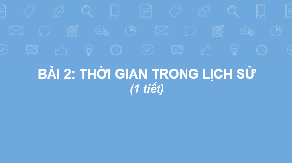 Giáo án điện tử Lịch Sử 6 Chân trời sáng tạo Bài 2: Thời gian trong lịch sử | PPT Lịch Sử 6