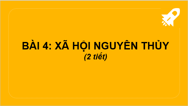 Giáo án điện tử Lịch Sử 6 Chân trời sáng tạo Bài 4: Xã hội nguyên thủy | PPT Lịch Sử 6