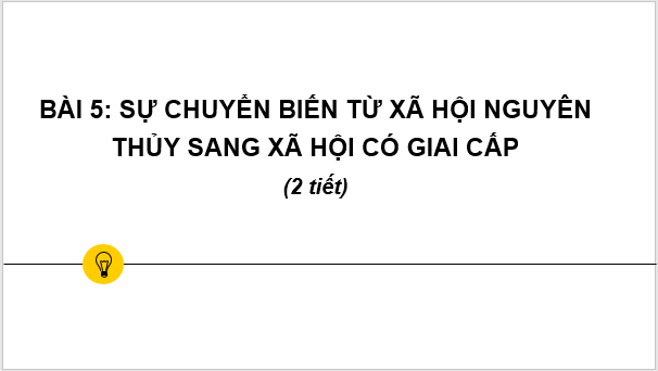 Giáo án điện tử Lịch Sử 6 Chân trời sáng tạo Bài 5: Sự chuyển biến từ xã hội nguyên thủy sang xã hội có giai cấp | PPT Lịch Sử 6