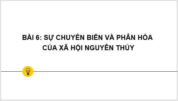 Giáo án điện tử Lịch Sử 6 Kết nối tri thức Bài 6: Sự biến chuyển và phân hóa của xã hội nguyên thủy | PPT Lịch Sử 6