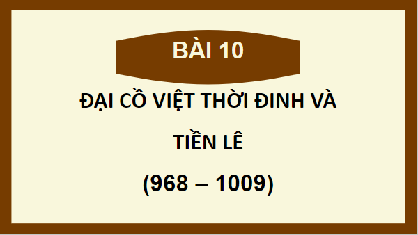 Giáo án điện tử Lịch Sử 7 Kết nối tri thức Bài 10: Đại Cồ Việt thời Đinh và Tiền Lê (968 - 1009) | PPT Lịch Sử 7