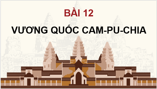 Giáo án điện tử Lịch Sử 7 Chân trời sáng tạo Bài 12: Vương quốc Cam-pu-chia | PPT Lịch Sử 7