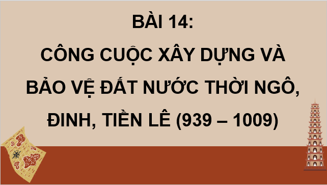 Giáo án điện tử Lịch Sử 7 Chân trời sáng tạo Bài 14: Công cuộc xây dựng và bảo vệ đất nước thời Ngô - Đinh - Tiền Lê (938-1009) | PPT Lịch Sử 7