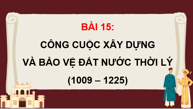 Giáo án điện tử Lịch Sử 7 Chân trời sáng tạo Bài 15: Công cuộc xây dựng và bảo vệ đất nước thời Lý (1009-1226) | PPT Lịch Sử 7