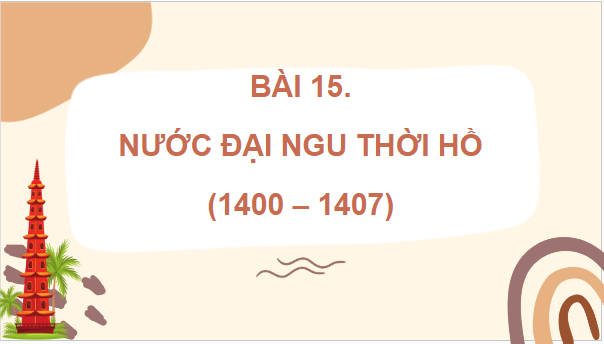 Giáo án điện tử Lịch Sử 7 Kết nối tri thức Bài 15: Nước Đại Ngu thời Hồ (1400 - 1407) | PPT Lịch Sử 7