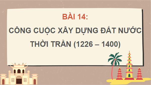 Giáo án điện tử Lịch Sử 7 Cánh diều Bài 16: Công cuộc xây dựng đất nước thời Trần (1226-1400) | PPT Lịch Sử 7