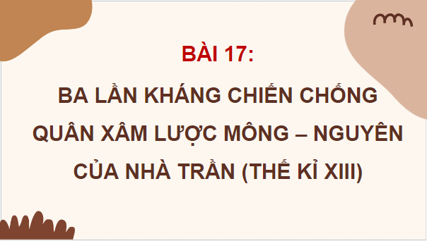 Giáo án điện tử Lịch Sử 7 Cánh diều Bài 17: Ba lần kháng chiến chống quân xâm lược Mông-Nguyên của nhà Trần (thế kỉ XIII) | PPT Lịch Sử 7