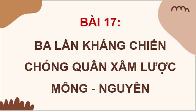 Giáo án điện tử Lịch Sử 7 Chân trời sáng tạo Bài 17: Ba lần kháng chiến chống quân xâm lược Mông - Nguyên | PPT Lịch Sử 7