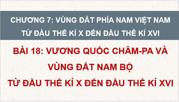 Giáo án điện tử Lịch Sử 7 Kết nối tri thức Bài 18: Vương quốc Chăm-pa và vùng đất Nam Bộ từ đầu thế kỉ X đến thế kỉ XVI | PPT Lịch Sử 7