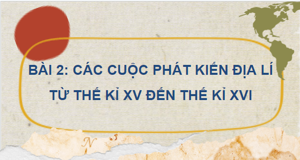 Giáo án điện tử Lịch Sử 7 Cánh diều Bài 2: Các cuộc phát kiến địa lí từ thế kỉ XV đến thế kỉ XVI | PPT Lịch Sử 7