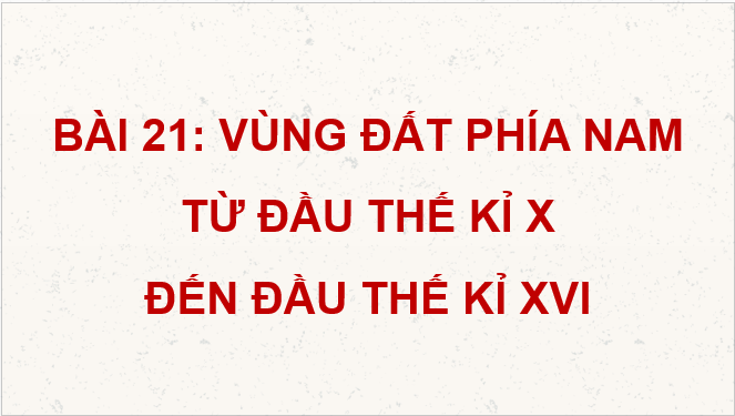 Giáo án điện tử Lịch Sử 7 Chân trời sáng tạo Bài 21: Vùng đất phía nam từ đầu thế kỉ X đến đầu thế kì XVI | PPT Lịch Sử 7