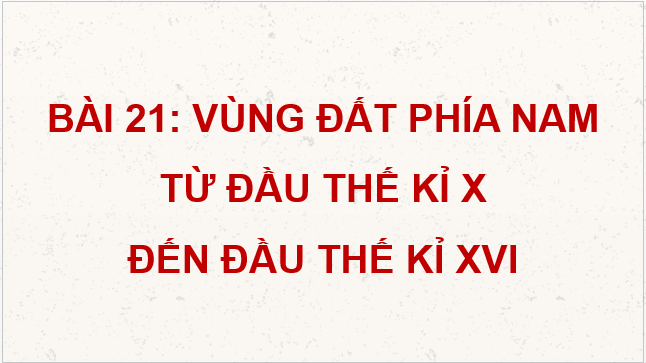 Giáo án điện tử Lịch Sử 7 Cánh diều Bài 21: Vùng đất phía Nam từ đầu thế kỉ X đến đầu thế kỉ XVI | PPT Lịch Sử 7