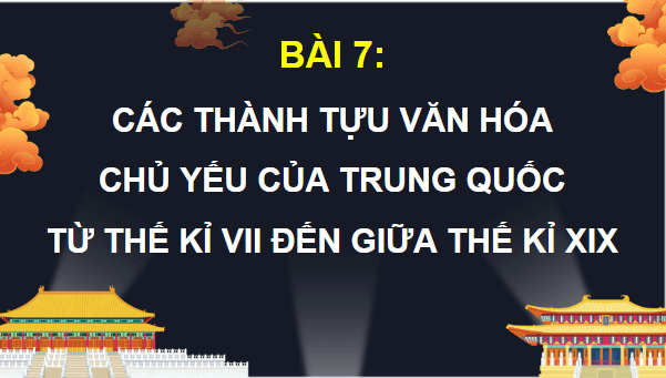 Giáo án điện tử Lịch Sử 7 Chân trời sáng tạo Bài 7: Các thành tựu văn hóa chủ yếu của Trung Quốc từ thế kỉ VII đến giữa thế kỉ XIX | PPT Lịch Sử 7