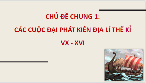 Giáo án điện tử Lịch Sử 7 Cánh diều Chủ đề chung 1: Các cuộc đại phát kiến địa lí thế kỉ XV – XVI | PPT Lịch Sử 7