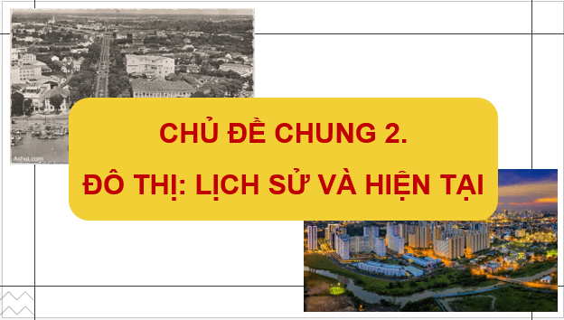 Giáo án điện tử Lịch Sử 7 Cánh diều Chủ đề chung 2: Đô thị: Lịch sử và hiện tại | PPT Lịch Sử 7