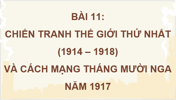 Giáo án điện tử Lịch Sử 8 Cánh diều Bài 11: Chiến tranh thế giới thứ nhất (1914 - 1918) và cách mạng tháng mười Nga năm 1917 | PPT Sử 8