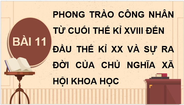 Giáo án điện tử Lịch Sử 8 Kết nối tri thức Bài 11: Phong trào công nhân từ cuối thế kỉ XVIII đến đầu thế kỉ XX và sự ra đời của chủ nghĩa xã hội khoa học | PPT Sử 8