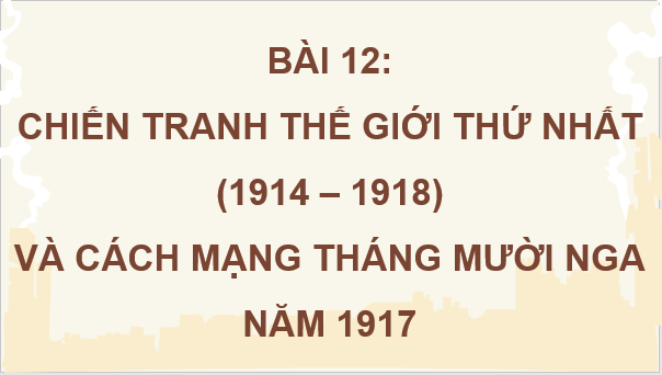 Giáo án điện tử Lịch Sử 8 Kết nối tri thức Bài 12: Chiến tranh thế giới thứ nhất (1914 - 1918) và cách mạng tháng mười Nga năm 1917 | PPT Sử 8