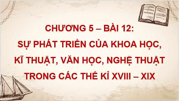 Giáo án điện tử Lịch Sử 8 Cánh diều Bài 12: Sự phát triển của khoa học, kĩ thuật, văn học, nghệ thuật trong các thế kỉ XVIII - XIX | PPT Sử 8