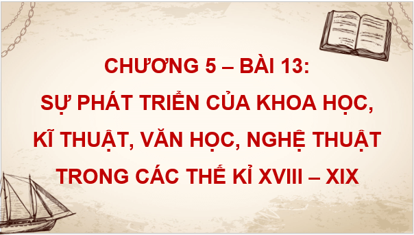 Giáo án điện tử Lịch Sử 8 Kết nối tri thức Bài 13: Sự phát triển của khoa học, kĩ thuật, văn học,nghệ thuật trong các thế kỉ XVIII - XIX | PPT Sử 8