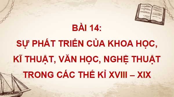 Giáo án điện tử Lịch Sử 8 Chân trời sáng tạo Bài 14: Sự phát triển của khoa học, kĩ thuật, văn học, nghệ thuật trong các thế kỉ XVIII - XIX | PPT Sử 8