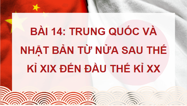 Giáo án điện tử Lịch Sử 8 Kết nối tri thức Bài 14: Trung Quốc và Nhật Bản từ nửa sau thế kỉ XIX đến đầu thế kỉ XX | PPT Sử 8