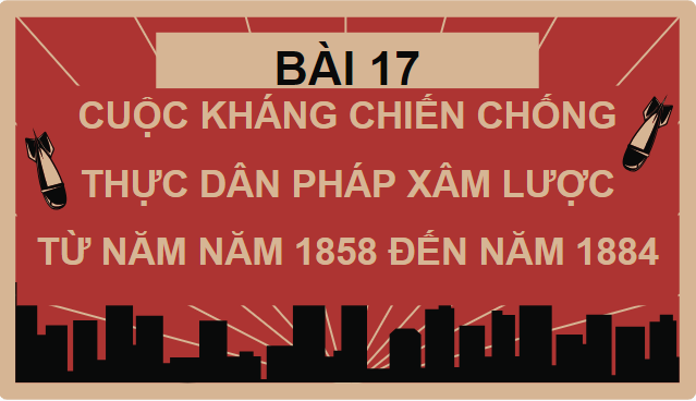 Giáo án điện tử Lịch Sử 8 Kết nối tri thức Bài 17: Cuộc kháng chiến chống thực dân Pháp xâm lược từ năm 1858 đến năm 1884 | PPT Sử 8