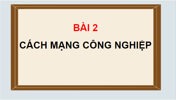 Giáo án điện tử Lịch Sử 8 Chân trời sáng tạo Bài 2: Cách mạng công nghiệp | PPT Sử 8