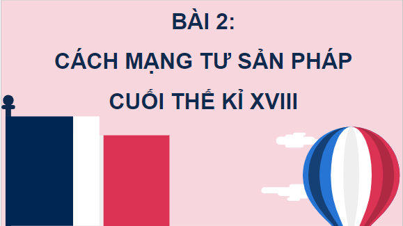 Giáo án điện tử Lịch Sử 8 Kết nối tri thức Bài 2: Cách mạng tư sản Pháp cuối thế kỉ XVIII | PPT Sử 8