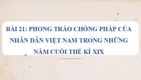 Giáo án điện tử Lịch Sử 8 Chân trời sáng tạo Bài 21: Phong trào chống Pháp của nhân dân Việt Nam trong những năm cuối thế kỉ XIX | PPT Sử 8