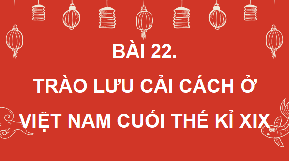 Giáo án điện tử Lịch Sử 8 Chân trời sáng tạo Bài 22: Trào lưu cải cách ở Việt Nam nửa cuối thế kỉ XIX | PPT Sử 8