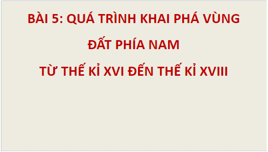 Giáo án điện tử Lịch Sử 8 Chân trời sáng tạo Bài 5: Quá trình khai phá vùng đất phía Nam của người Việt từ thế kỉ XVI đến thế kỉ XVIII | PPT Sử 8