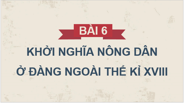 Giáo án điện tử Lịch Sử 8 Cánh diều Bài 6: Khởi nghĩa nông dân ở Đàng Ngoài thế kỉ XVIII | PPT Sử 8